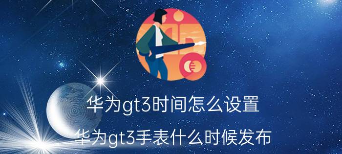 华为gt3时间怎么设置 华为gt3手表什么时候发布？